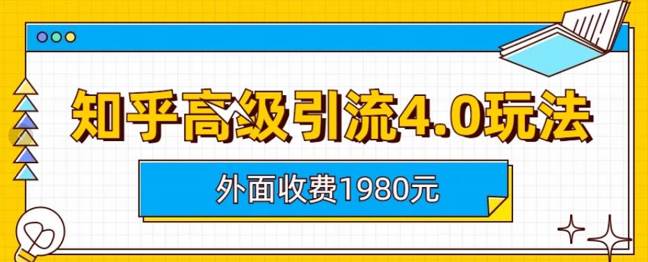 外面收费1980知乎高级引流4.0玩法，纯实操课程【揭秘】-即时风口网