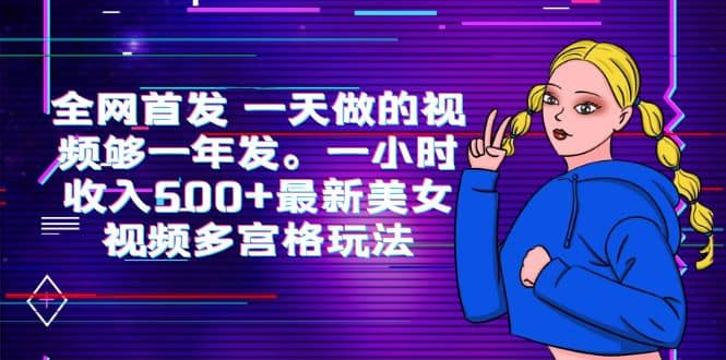 全网首发 一天做的视频够一年发。一小时收入500+最新美女视频多宫格玩法-即时风口网