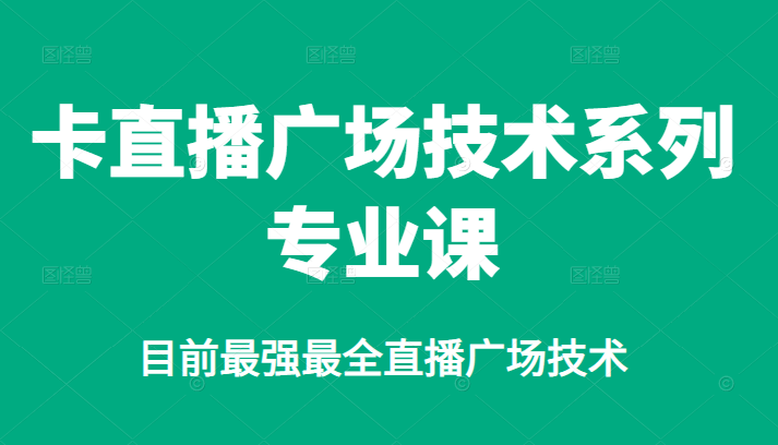 卡直播广场技术系列专业课，目前最强最全直播广场技术-即时风口网