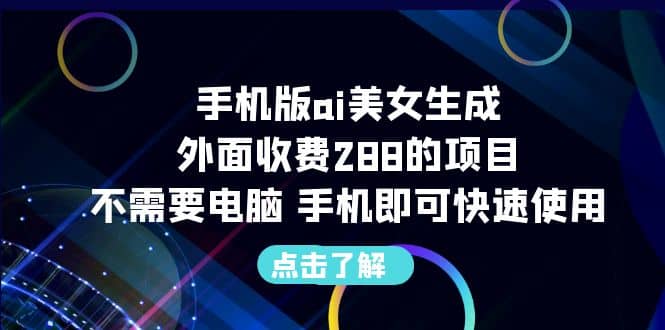 手机版ai美女生成-外面收费288的项目，不需要电脑，手机即可快速使用-即时风口网