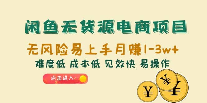 闲鱼无货源电商项目：无风险易上手月赚10000+难度低 成本低 见效快 易操作-即时风口网