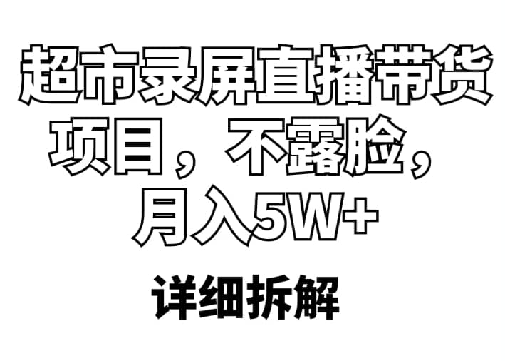 超市录屏直播带货项目，不露脸，月入5W+（详细拆解）-即时风口网