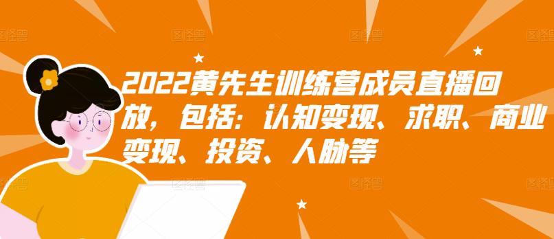 2022黄先生训练营成员直播回放，包括：认知变现、求职、商业变现、投资、人脉等-即时风口网