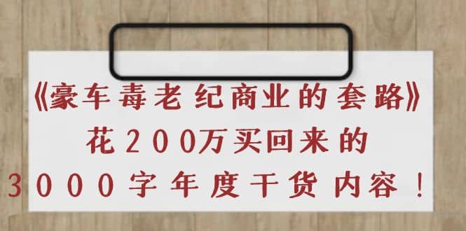 《豪车毒老纪 商业的套路》花200万买回来的，3000字年度干货内容-即时风口网