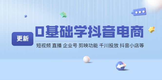 0基础学抖音电商【更新】短视频 直播 企业号 剪映功能 千川投放 抖音小店等-即时风口网