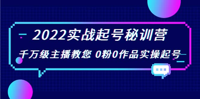 2022实战起号秘训营，千万级主播教您 0粉0作品实操起号（价值299）-即时风口网