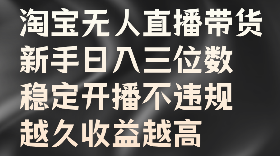 淘宝无人直播带货，新手日入三位数，稳定开播不违规，越久收益越高-即时风口网