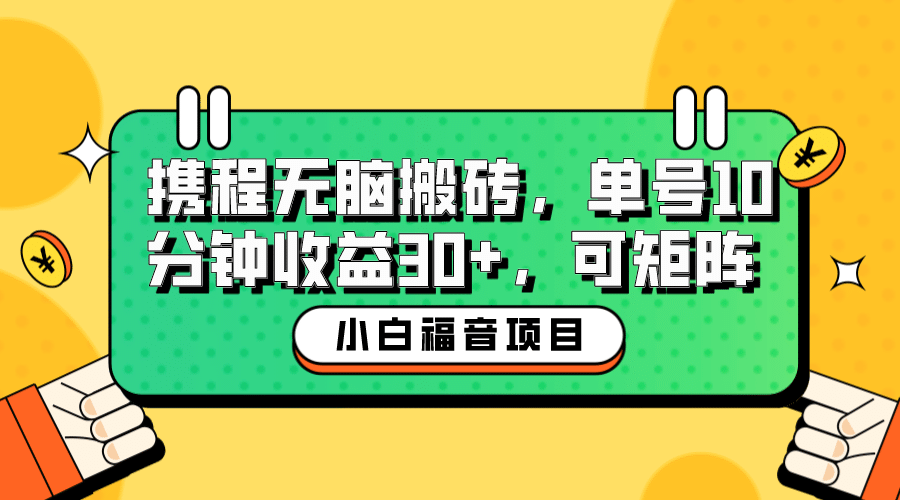 小白新手福音：携程无脑搬砖项目，单号操作10分钟收益30+，可矩阵可放大-即时风口网