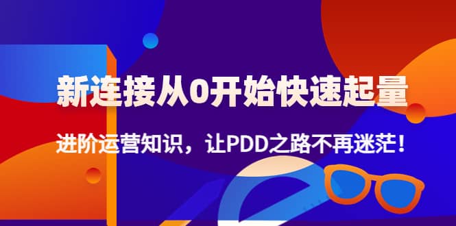 新连接从0开始快速起量：进阶运营知识，让PDD之路不再迷茫-即时风口网