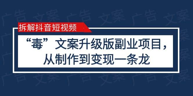 拆解抖音短视频：“毒”文案升级版副业项目，从制作到变现（教程+素材）-即时风口网