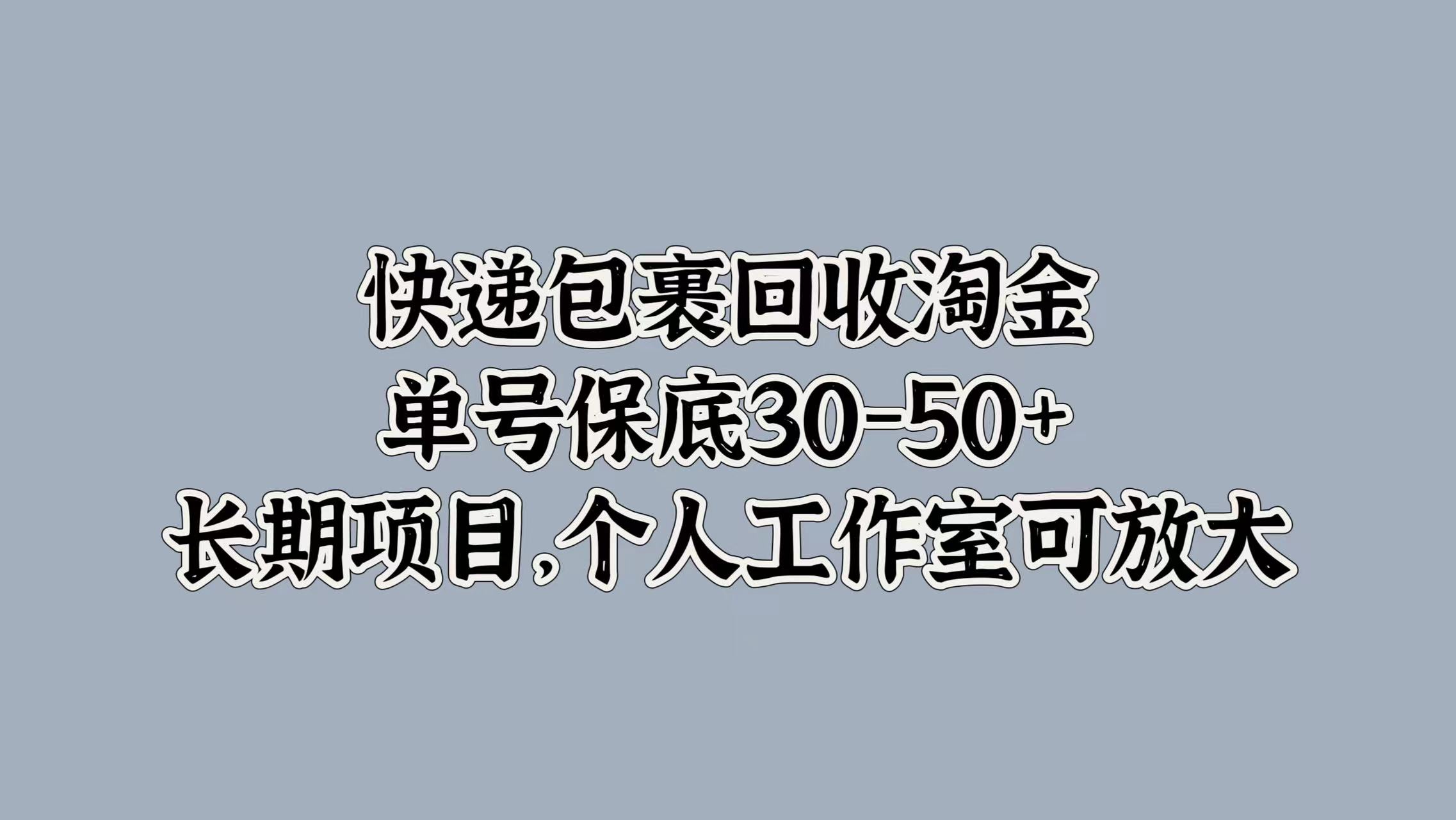 快递包裹回收淘金，单号保底30-50+，长期项目！个人工作室可放大-即时风口网