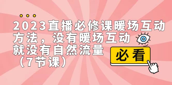 2023直播·必修课暖场互动方法，没有暖场互动，就没有自然流量（7节课）-即时风口网