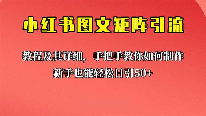 新手也能日引50+的【小红书图文矩阵引流法】！超详细理论+实操的课程-即时风口网