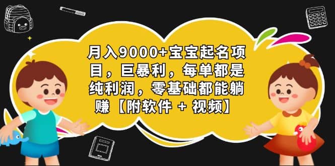 月入9000+宝宝起名项目，巨暴利 每单都是纯利润，0基础躺赚【附软件+视频】-即时风口网