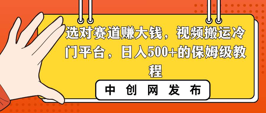 选对赛道赚大钱，视频搬运冷门平台，日入500+的保姆级教程-即时风口网