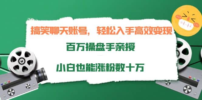 搞笑聊天账号，轻松入手高效变现，百万操盘手亲授，小白也能涨粉数十万-即时风口网