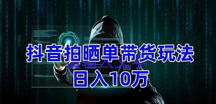 抖音拍晒单带货玩法分享 项目整体流程简单 有团队实测【教程+素材】-即时风口网