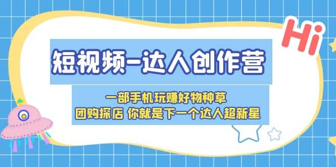 短视频-达人创作营 一部手机玩赚好物种草 团购探店 你就是下一个达人超新星-即时风口网