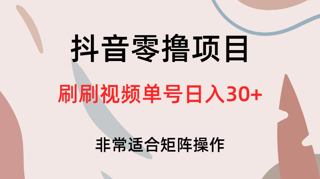 抖音零撸项目，刷刷视频单号日入30+-即时风口网