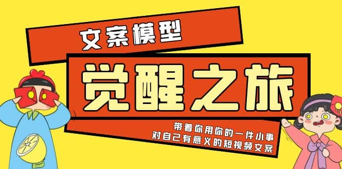 《觉醒·之旅》文案模型 带着你用你的一件小事 对自己有意义的短视频文案-即时风口网