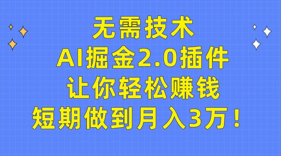 无需技术，AI掘金2.0插件让你轻松赚钱，短期做到月入3万！-即时风口网