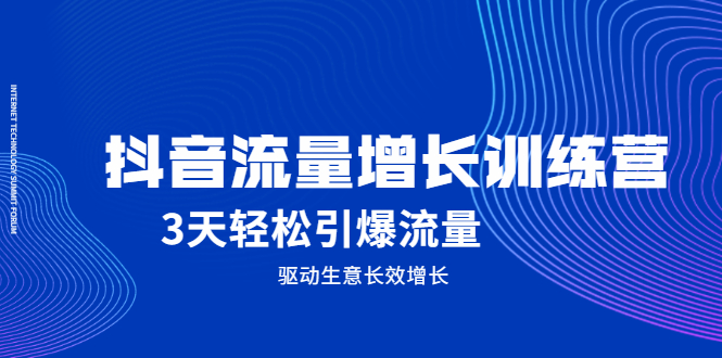 抖音流量增长训练营，3天轻松引爆流量，驱动生意长效增长-即时风口网