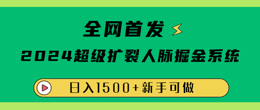 全网首发：2024超级扩列，人脉掘金系统，日入1500+-即时风口网