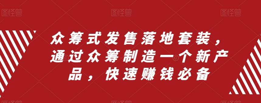 众筹 式发售落地套装，通过众筹制造一个新产品，快速赚钱必备-即时风口网