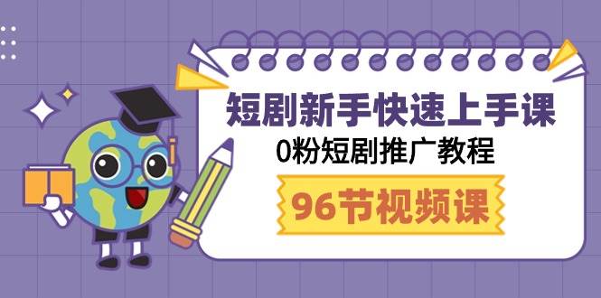 短剧新手快速上手课，0粉短剧推广教程（98节视频课）-即时风口网