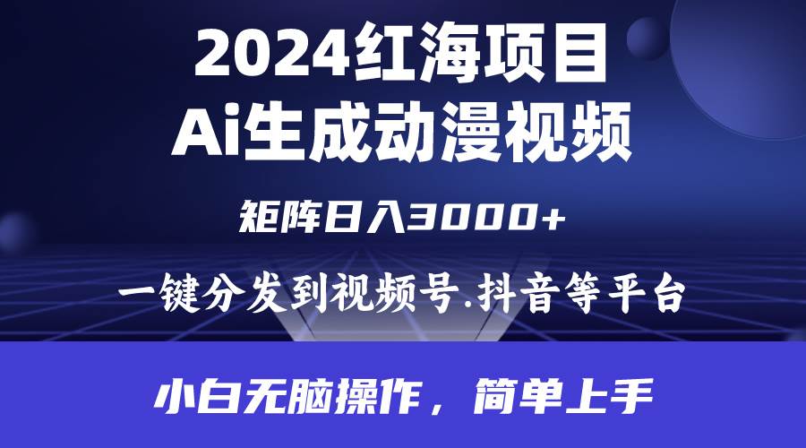 2024年红海项目.通过ai制作动漫视频.每天几分钟。日入3000+.小白无脑操…-即时风口网