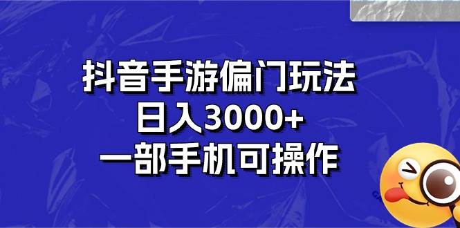 抖音手游偏门玩法，日入3000+，一部手机可操作-即时风口网