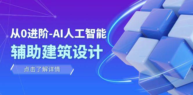 从0进阶：AI·人工智能·辅助建筑设计/室内/景观/规划（22节课）-即时风口网