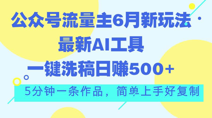 公众号流量主6月新玩法，最新AI工具一键洗稿单号日赚500+，5分钟一条作…-即时风口网