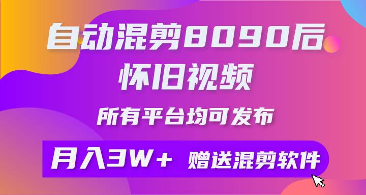 自动混剪8090后怀旧视频，所有平台均可发布，矩阵操作月入3W+附工具+素材-即时风口网