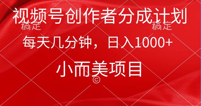 视频号创作者分成计划，每天几分钟，收入1000+，小而美项目-即时风口网