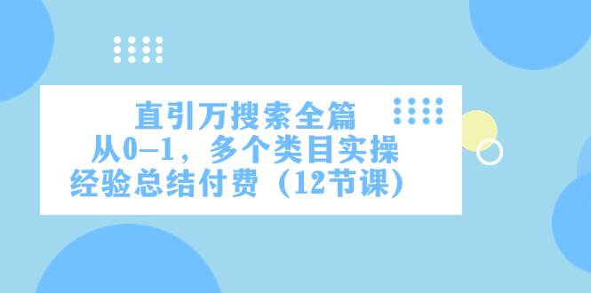 直引万·搜索全篇，从0-1，多个类目实操经验总结付费（12节课）-即时风口网