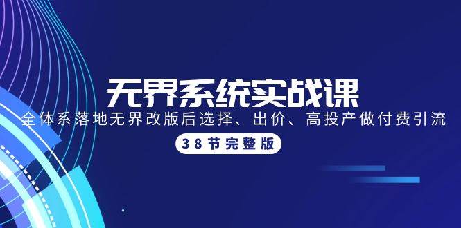 无界系统实战课：全体系落地无界改版后选择、出价、高投产做付费引流-38节-即时风口网