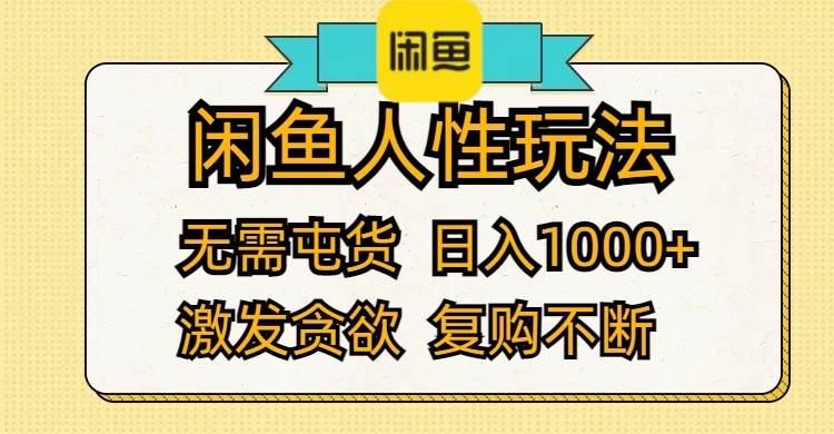 闲鱼人性玩法 无需屯货 日入1000+ 激发贪欲 复购不断-即时风口网