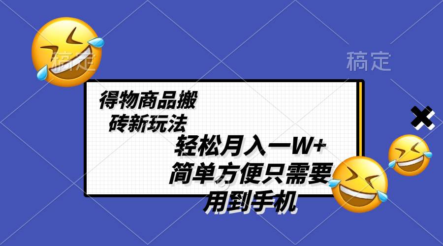 轻松月入一W+，得物商品搬砖新玩法，简单方便 一部手机即可 不需要剪辑制作-即时风口网