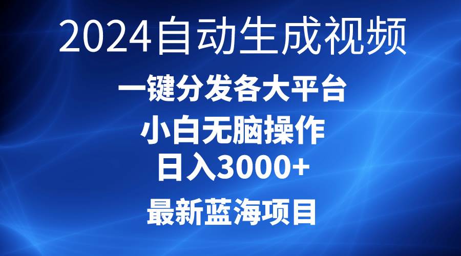 2024最新蓝海项目AI一键生成爆款视频分发各大平台轻松日入3000+，小白…-即时风口网