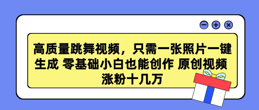 高质量跳舞视频，只需一张照片一键生成 零基础小白也能创作 原创视频 涨…-即时风口网