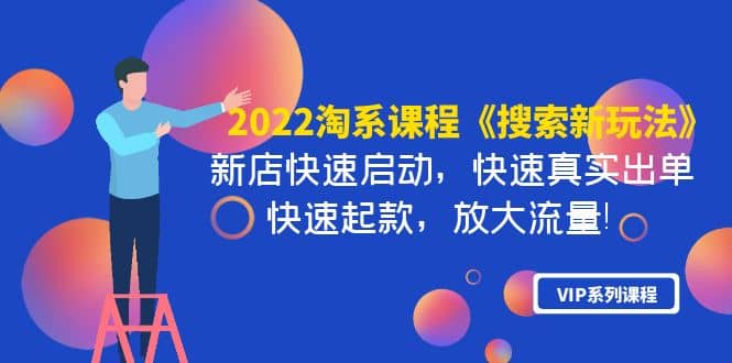 2022淘系课程《搜索新玩法》新店快速启动 快速真实出单 快速起款 放大流量-即时风口网