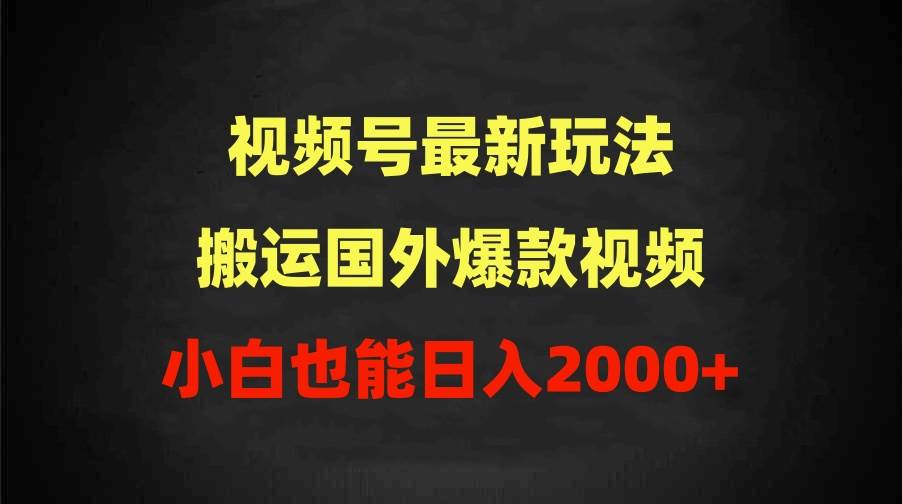 2024视频号最新玩法，搬运国外爆款视频，100%过原创，小白也能日入2000+-即时风口网