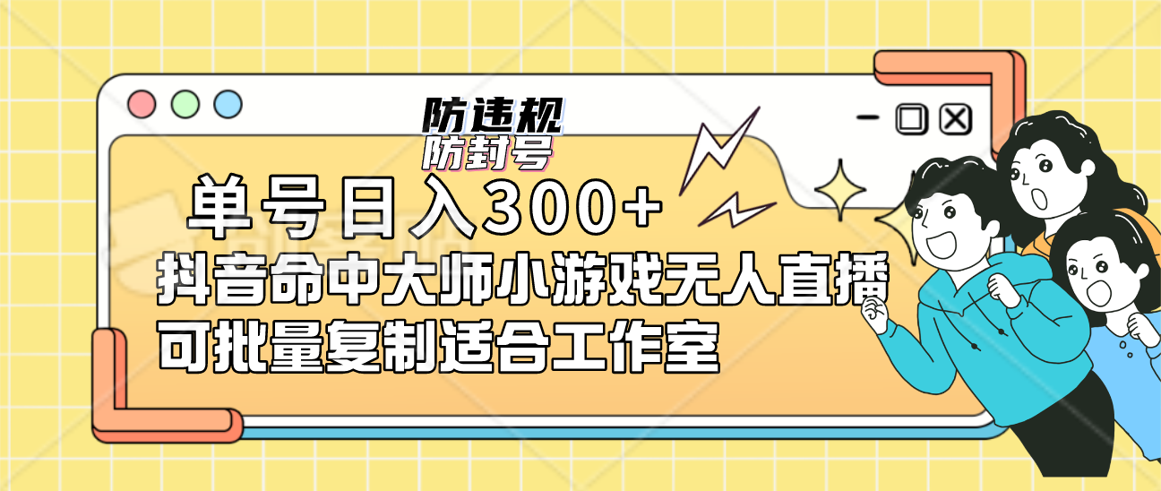 单号日入300+抖音命中大师小游戏无人直播可批量复制适合工作室-即时风口网