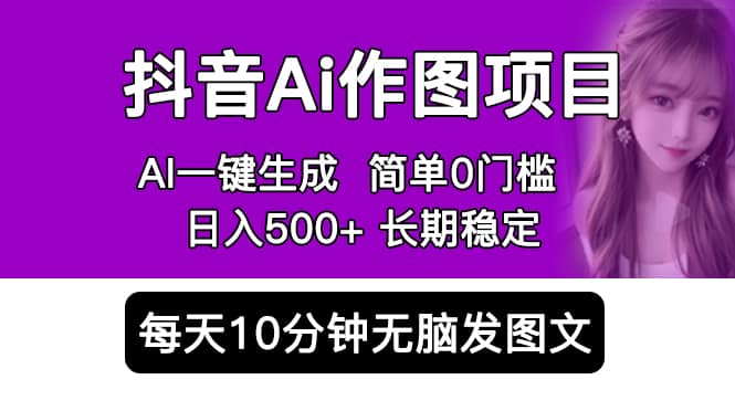 抖音Ai作图项目 Ai手机app一键生成图片 0门槛 每天10分钟发图文 日入500+-即时风口网