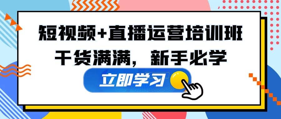 某培训全年短视频+直播运营培训班：干货满满，新手必学-即时风口网