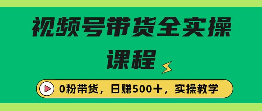 收费1980的视频号带货保姆级全实操教程，0粉带货-即时风口网