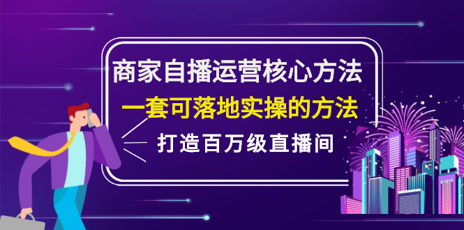 商家自播运营核心方法，一套可落地实操的方法，打造百万级直播间-即时风口网