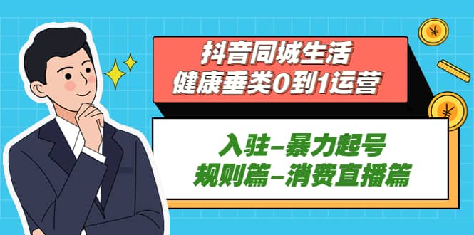 抖音同城生活-健康垂类0到1运营：入驻-暴力起号-规则篇-消费直播篇-即时风口网