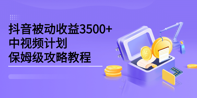 抖音被动收益3500+，中视频计划保姆级攻略教程-即时风口网